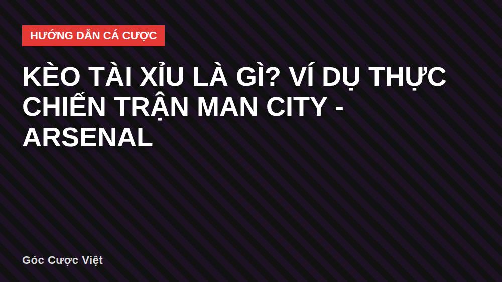 Kèo tài xỉu là gì? Ví dụ thực chiến trận Man City - Arsenal