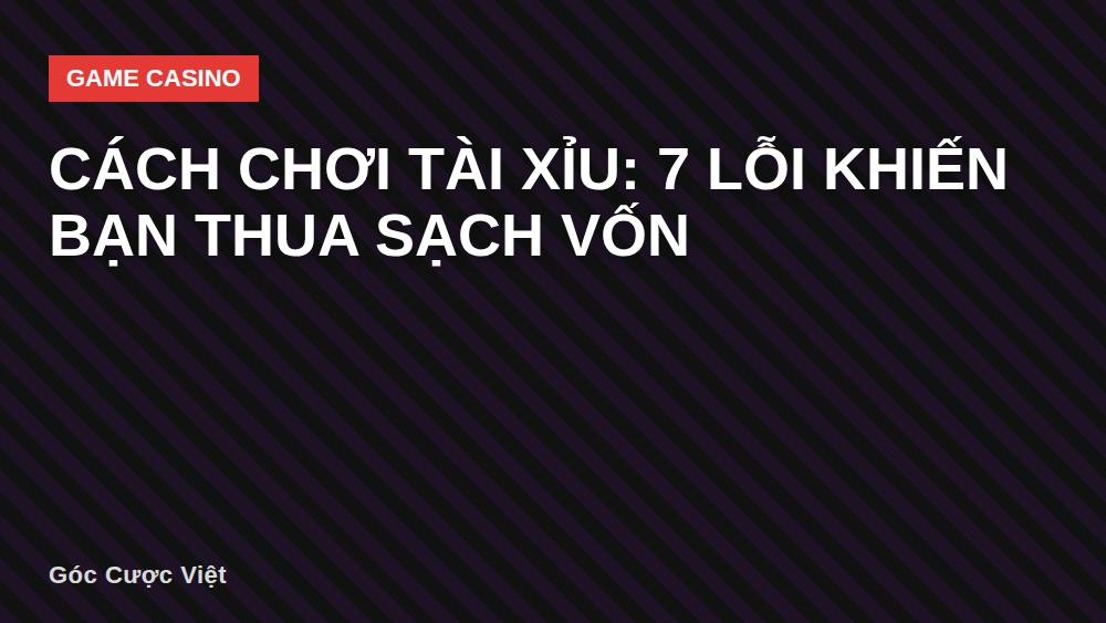 Cách chơi tài xỉu: 7 lỗi khiến bạn thua sạch vốn