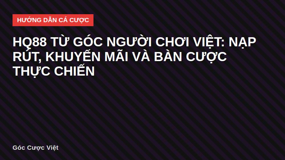 HQ88 từ góc người chơi Việt: nạp rút, khuyến mãi và bàn cược thực chiến