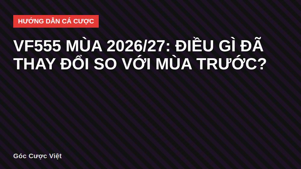 VF555 mùa 2026/27: Điều gì đã thay đổi so với mùa trước?