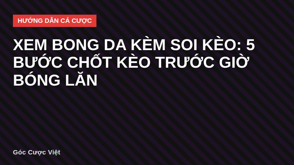 Xem bong da kèm soi kèo: 5 bước chốt kèo trước giờ bóng lăn